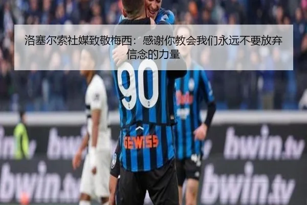 洛塞尔索社媒致敬梅西：感谢你教会我们永远不要放弃信念的力量